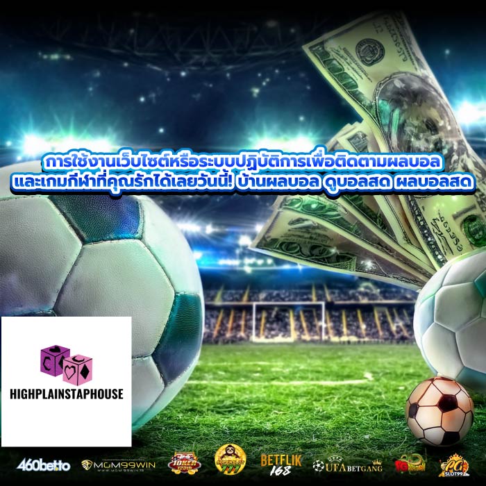 การใช้งานเว็บไซต์หรือระบบปฏิบัติการเพื่อติดตามผลบอลและเกมกีฬาที่คุณรักได้เลยวันนี้! บ้านผลบอล ดูบอลสด ผลบอลสด